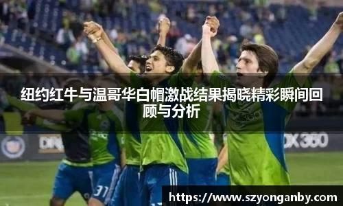 纽约红牛与温哥华白帽激战结果揭晓精彩瞬间回顾与分析