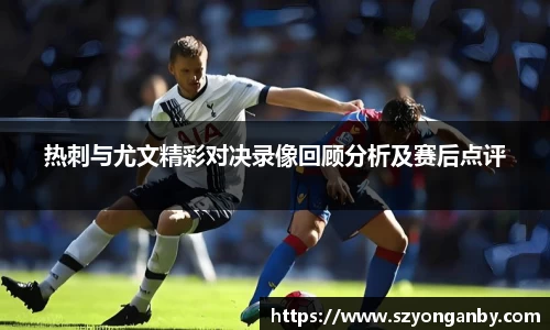 热刺与尤文精彩对决录像回顾分析及赛后点评
