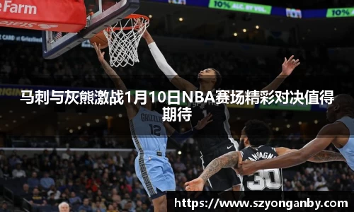 马刺与灰熊激战1月10日NBA赛场精彩对决值得期待